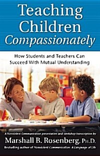 Teaching Children Compassionately: How Students and Teachers Can Succeed with Mutual Understanding (Paperback)