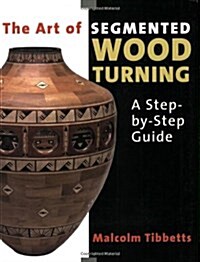 The Art of Segmented Wood Turning: A Step-By-Step Guide (Paperback)