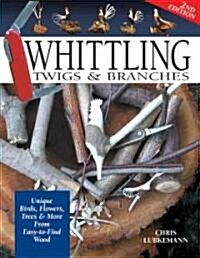 Whittling Twigs & Branches - 2nd Edition: Unique Birds, Flowers, Trees & More from Easy-To-Find Wood (Paperback, 2)