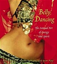 Belly Dancing: The Sensual Art of Energy and Spirit (Paperback)
