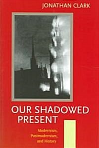 Our Shadowed Present: Modernism, Postmodernism, and History (Paperback)