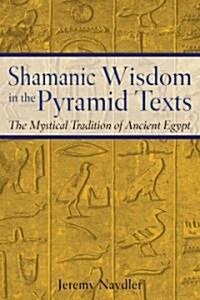Shamanic Wisdom in the Pyramid Texts: The Mystical Tradition of Ancient Egypt (Paperback, Original)