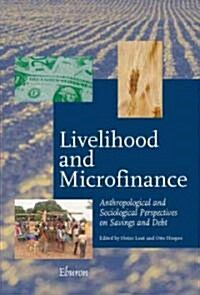 Livelihood and Microfinance: Anthropological and Sociological Perspectives on Savings and Debt (Hardcover)