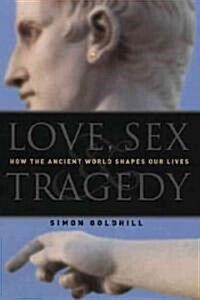 Love, Sex & Tragedy: How the Ancient World Shapes Our Lives (Hardcover)
