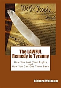 The Lawful Remedy to Tyranny: How You Lost Your Rights, and How You Can Get Them Back (Paperback)