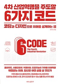 (4차 산업혁명을 주도할) 6가지 코드 =코딩과 디자인으로 미래를 설계하는 법 /6 code the fourth industrial revolution 