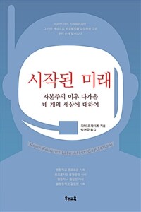 시작된 미래 :자본주의 의후 다가올 네 개의 세상에 대하여 