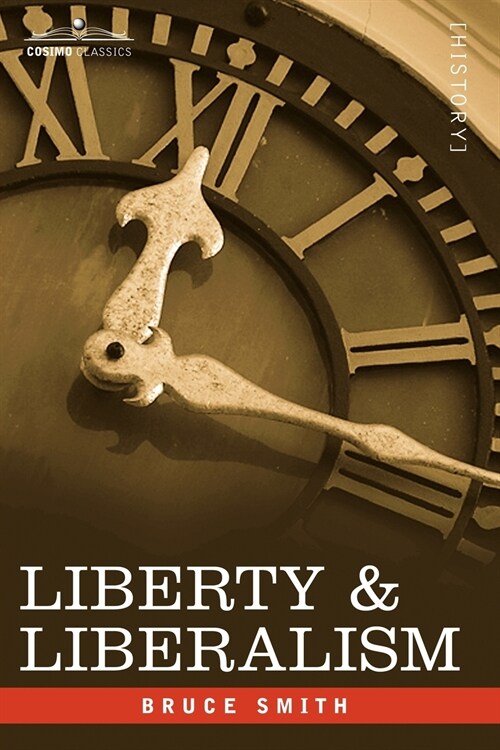 Liberty & Liberalism: A Protest Against the Growing Tendency Toward Undue Interference by the State, with Individual Liberty, Private Enterp (Paperback)