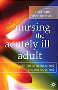 Nursing the Acutely Ill Adult : Priorities in Assessment and Management (Paperback)