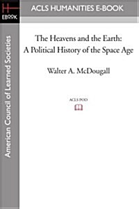 The Heavens and the Earth: A Political History of the Space Age (Paperback)