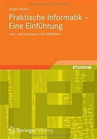 Praktische Informatik - Eine Einf?rung: Lehr- Und Arbeitsbuch Mit Tafelbildern (Paperback, 2012)