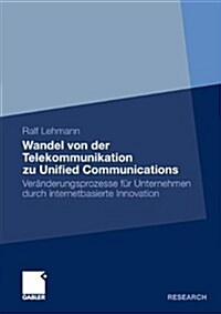 Wandel Von Der Telekommunikation Zu Unified Communications: Ver?derungsprozesse F? Unternehmen Durch Internetbasierte Innovation (Paperback, 2012)