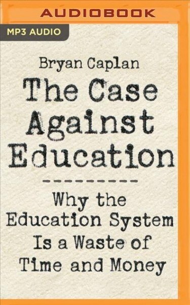 The Case Against Education: Why the Education System Is a Waste of Time and Money (MP3 CD)