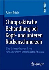 Chiropraktische Behandlung Bei Kopf- Und Unteren R?kenschmerzen: Eine Untersuchung Mittels Randomisierten Kontrollierten Studien (Paperback, 1. Aufl. 2018)