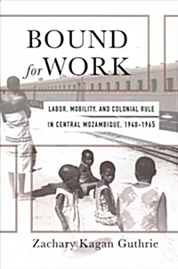 Bound for Work: Labor, Mobility, and Colonial Rule in Central Mozambique, 1940-1965 (Hardcover)