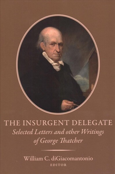 The Insurgent Delegate: Selected Letters and Other Writings of George Thatcher (Hardcover)