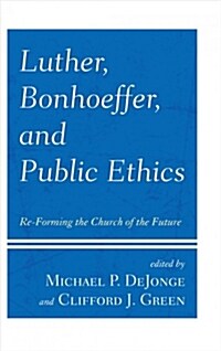 Luther, Bonhoeffer, and Public Ethics: Re-Forming the Church of the Future (Hardcover)