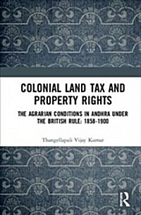 Colonial Land Tax and Property Rights : The Agrarian Conditions in Andhra under the British Rule: 1858-1900 (Hardcover)