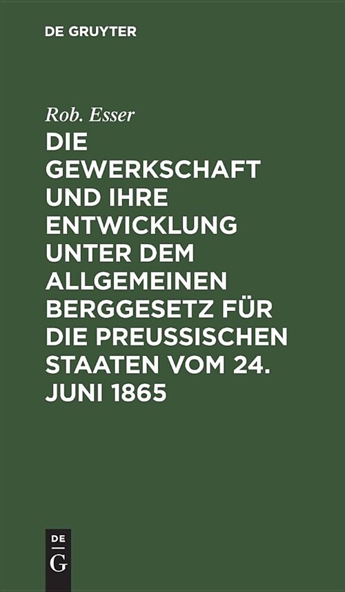 Die Gewerkschaft und ihre Entwicklung unter dem Allgemeinen Berggesetz f? die Preussischen Staaten vom 24. Juni 1865 (Hardcover, Reprint 2018)