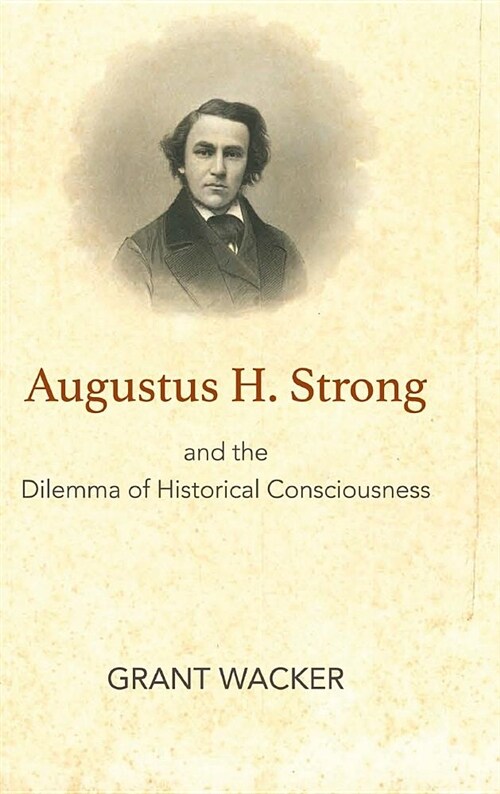 Augustus H. Strong and the Dilemma of Historical Consciousness (Hardcover)