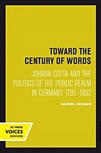 Toward the Century of Words: Johann Cotta and the Politics of the Public Realm in Germany, 1795-1832 (Paperback)