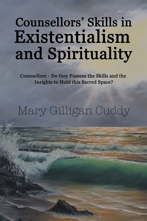 Counsellors Skills in Existentialism and Spirituality: Counsellors-Do They Possess the Skills and the Insights to Hold This Sacred Space? (Paperback)