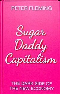 Sugar Daddy Capitalism : The Dark Side of the New Economy (Hardcover)