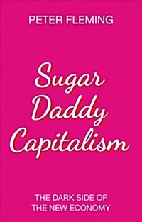 Sugar Daddy Capitalism : The Dark Side of the New Economy (Paperback)