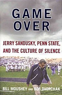 Game Over: Jerry Sandusky, Penn State, and the Culture of Silence (Hardcover)