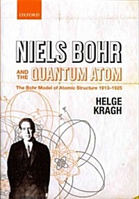 Niels Bohr and the Quantum Atom : The Bohr Model of Atomic Structure 1913-1925 (Hardcover)