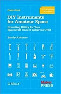 DIY Instruments for Amateur Space: Inventing Utility for Your Spacecraft Once It Achieves Orbit (Paperback)