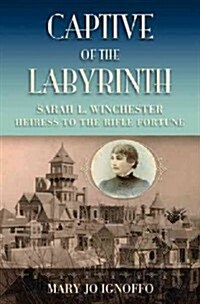 Captive of the Labyrinth: Sarah L. Winchester, Heiress to the Rifle Fortune (Paperback)