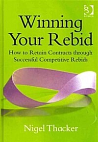 Winning Your Rebid : How to Retain Contracts Through Successful Competitive Rebids (Hardcover)