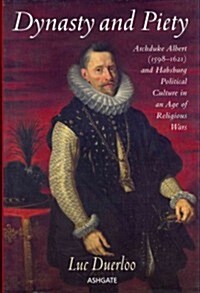 Dynasty and Piety : Archduke Albert (1598-1621) and Habsburg Political Culture in an Age of Religious Wars (Hardcover)