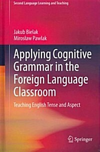 Applying Cognitive Grammar in the Foreign Language Classroom: Teaching English Tense and Aspect (Hardcover, 2013)