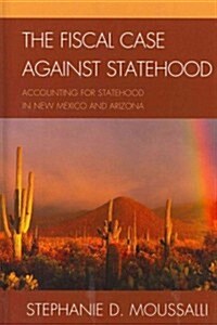 The Fiscal Case Against Statehood: Accounting for Statehood in New Mexico and Arizona (Hardcover)