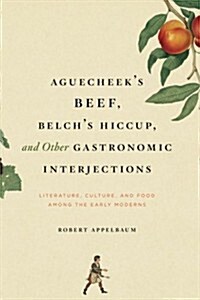 Aguecheeks Beef, Belchs Hiccup, and Other Gastronomic Interjections: Literature, Culture, and Food Among the Early Moderns (Paperback)