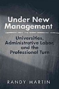 Under New Management: Universities, Administrative Labor, and the Professional Turn (Paperback)