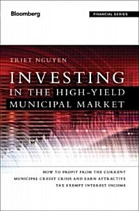 Investing in the High Yield Municipal Market: How to Profit from the Current Municipal Credit Crisis and Earn Attractive Tax-Exempt Interest Income (Hardcover)