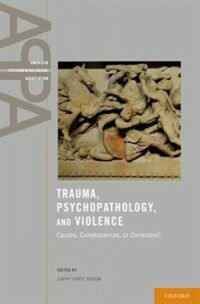 Trauma, psychopathology, and violence : causes, consequences or correlates