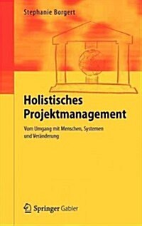 Holistisches Projektmanagement: Vom Umgang Mit Menschen, Systemen Und Ver?derung (Hardcover, 2012)