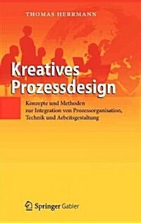 Kreatives Prozessdesign: Konzepte Und Methoden Zur Integration Von Prozessorganisation, Technik Und Arbeitsgestaltung (Hardcover, 2012)