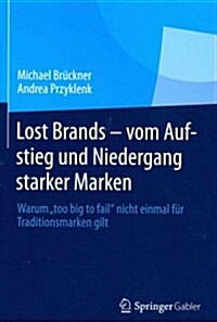 Lost Brands - Vom Aufstieg Und Niedergang Starker Marken: Warum Too Big to Fail Nicht Einmal F? Traditionsmarken Gilt (Paperback, 2013)