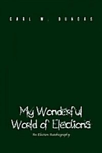 My Wonderful World of Elections: An Election Autobiography (Paperback)