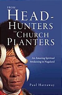 From Head-Hunters to Church Planters: An Amazing Spiritual Awakening in Nagaland (Paperback)