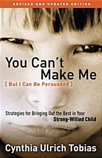 You Cant Make Me (But I Can Be Persuaded): Strategies for Bringing Out the Best in Your Strong-Willed Child (Paperback, Revised, Update)