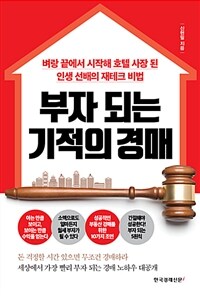 부자 되는 기적의 경매 :벼랑 끝에서 시작해 호텔 사장 된 인생 선배의 재테크 비법 