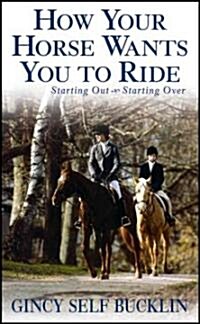 How Your Horse Wants You to Ride: Starting Out, Starting Over (Hardcover)