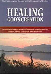 Healing Gods Creation: The Global Anglican Congress on the Stewardship of Creation (Paperback)