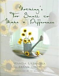 Nothings Too Small to Make a Difference: Simple Things You Can Do to Change Your Life & the World Around You                                          (Hardcover)